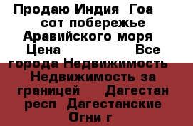 Продаю Индия, Гоа 100 сот побережье Аравийского моря › Цена ­ 1 700 000 - Все города Недвижимость » Недвижимость за границей   . Дагестан респ.,Дагестанские Огни г.